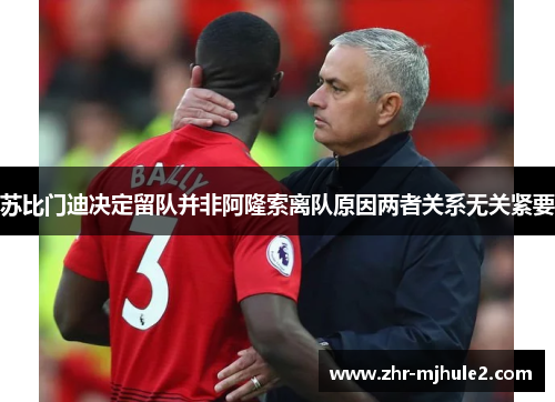 苏比门迪决定留队并非阿隆索离队原因两者关系无关紧要