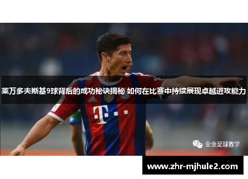 莱万多夫斯基9球背后的成功秘诀揭秘 如何在比赛中持续展现卓越进攻能力 莱万多夫斯基9球背后的成功秘诀揭秘 如何在比赛中持续展现卓越进攻能力