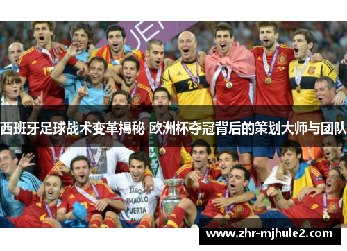 西班牙足球战术变革揭秘 欧洲杯夺冠背后的策划大师与团队