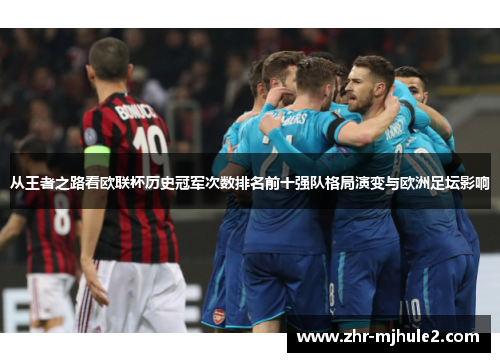 从王者之路看欧联杯历史冠军次数排名前十强队格局演变与欧洲足坛影响 从王者之路看欧联杯历史冠军次数排名前十强队格局演变与欧洲足坛影响