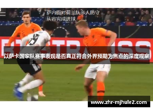 以萨卡国家队赛事表现是否真正符合外界预期为焦点的深度观察 以萨卡国家队赛事表现是否真正符合外界预期为焦点的深度观察