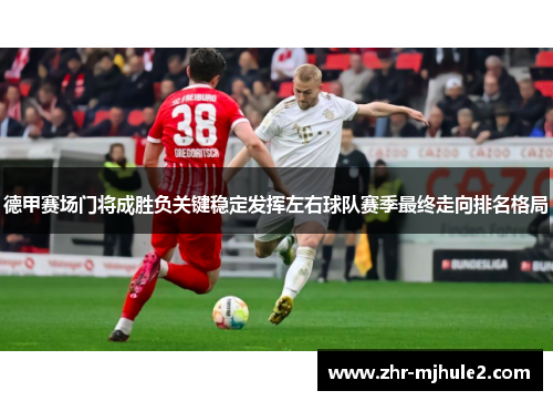 德甲赛场门将成胜负关键稳定发挥左右球队赛季最终走向排名格局 德甲赛场门将成胜负关键稳定发挥左右球队赛季最终走向排名格局