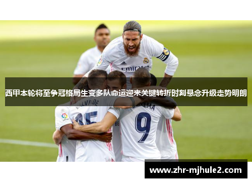 西甲本轮将至争冠格局生变多队命运迎来关键转折时刻悬念升级走势明朗 西甲本轮将至争冠格局生变多队命运迎来关键转折时刻悬念升级走势明朗