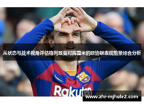 从状态与战术视角评估格列兹曼对阵国米的欧协联表现前景综合分析 从状态与战术视角评估格列兹曼对阵国米的欧协联表现前景综合分析
