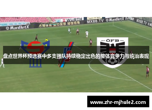 盘点世界杯预选赛中多支强队持续稳定出色的整体竞争力与统治表现 盘点世界杯预选赛中多支强队持续稳定出色的整体竞争力与统治表现