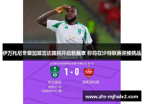 伊万托尼冬窗加盟吉达国民开启新篇章 称将在沙特联赛迎接挑战 伊万托尼冬窗加盟吉达国民开启新篇章 称将在沙特联赛迎接挑战