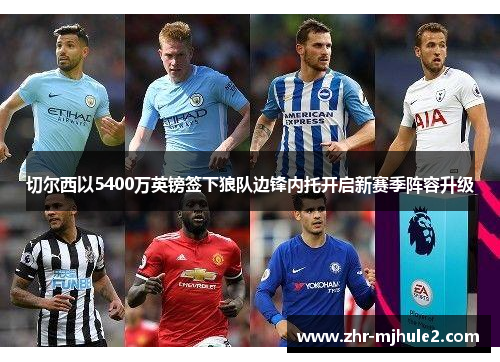 切尔西以5400万英镑签下狼队边锋内托开启新赛季阵容升级 切尔西以5400万英镑签下狼队边锋内托开启新赛季阵容升级