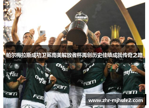 帕尔梅拉斯成功卫冕南美解放者杯再创历史佳绩成就传奇之路 帕尔梅拉斯成功卫冕南美解放者杯再创历史佳绩成就传奇之路