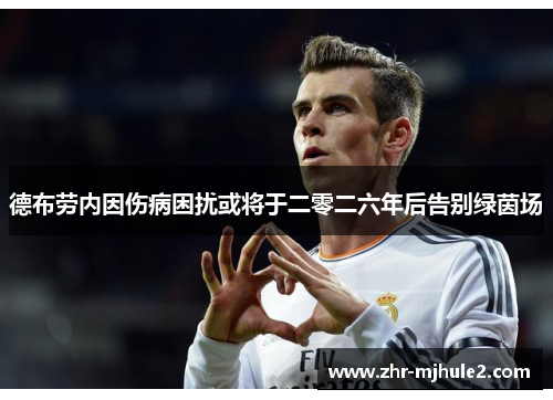 德布劳内因伤病困扰或将于二零二六年后告别绿茵场 德布劳内因伤病困扰或将于二零二六年后告别绿茵场