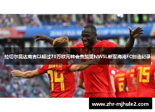 拉切尔昆达南吉以超过70万欧元转会费加盟NWSL新军海湾FC创造纪录