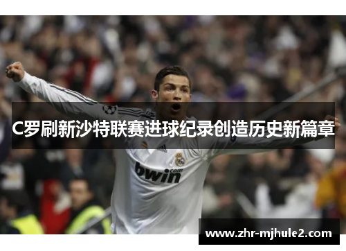 C罗刷新沙特联赛进球纪录创造历史新篇章