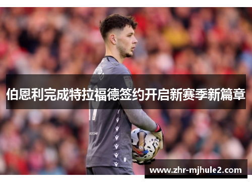 伯恩利完成特拉福德签约开启新赛季新篇章 伯恩利完成特拉福德签约开启新赛季新篇章