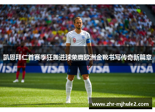凯恩拜仁首赛季狂轰进球荣膺欧洲金靴书写传奇新篇章 凯恩拜仁首赛季狂轰进球荣膺欧洲金靴书写传奇新篇章