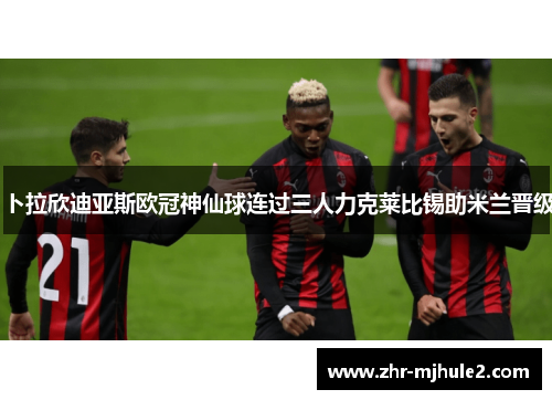 卜拉欣迪亚斯欧冠神仙球连过三人力克莱比锡助米兰晋级 卜拉欣迪亚斯欧冠神仙球连过三人力克莱比锡助米兰晋级