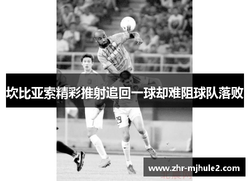 坎比亚索精彩推射追回一球却难阻球队落败