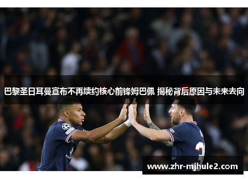 巴黎圣日耳曼宣布不再续约核心前锋姆巴佩 揭秘背后原因与未来去向