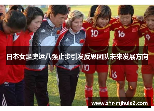 日本女足奥运八强止步引发反思团队未来发展方向