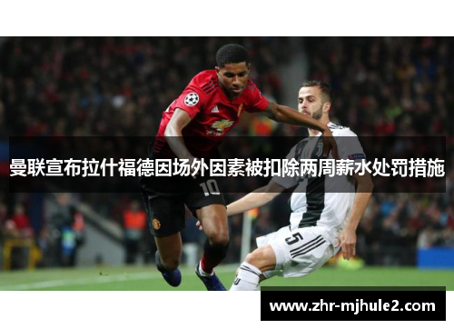 曼联宣布拉什福德因场外因素被扣除两周薪水处罚措施