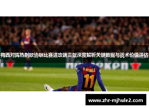 梅西对阵热刺欧协联比赛进攻端贡献深度解析关键数据与战术价值评估