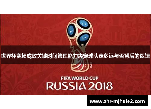 世界杯赛场成败关键时间管理能力决定球队走多远与否背后的逻辑 世界杯赛场成败关键时间管理能力决定球队走多远与否背后的逻辑
