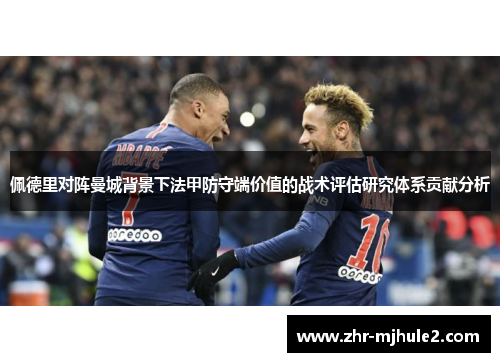 佩德里对阵曼城背景下法甲防守端价值的战术评估研究体系贡献分析 佩德里对阵曼城背景下法甲防守端价值的战术评估研究体系贡献分析