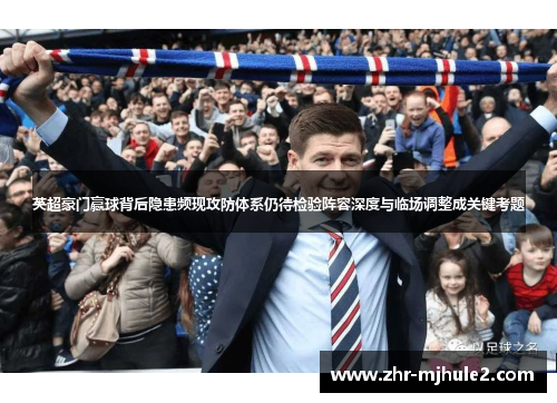 英超豪门赢球背后隐患频现攻防体系仍待检验阵容深度与临场调整成关键考题 英超豪门赢球背后隐患频现攻防体系仍待检验阵容深度与临场调整成关键考题