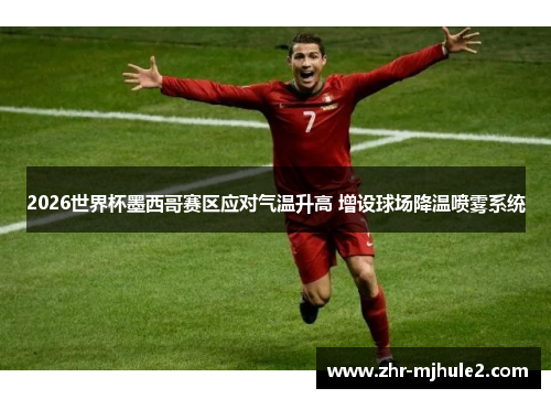 2026世界杯墨西哥赛区应对气温升高 增设球场降温喷雾系统 2026世界杯墨西哥赛区应对气温升高 增设球场降温喷雾系统