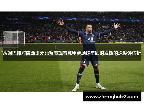 从姆巴佩对阵西班牙比赛表现看意甲赛场球星即时发挥的深度评估析 从姆巴佩对阵西班牙比赛表现看意甲赛场球星即时发挥的深度评估析