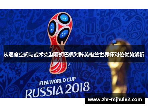 从速度空间与战术克制看姆巴佩对阵英格兰世界杯对位优势解析 从速度空间与战术克制看姆巴佩对阵英格兰世界杯对位优势解析