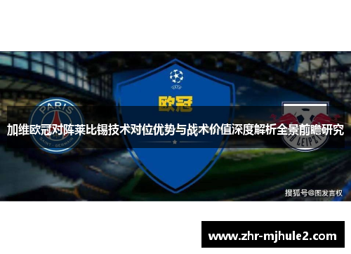 加维欧冠对阵莱比锡技术对位优势与战术价值深度解析全景前瞻研究 加维欧冠对阵莱比锡技术对位优势与战术价值深度解析全景前瞻研究