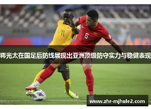 蒋光太在国足后防线展现出亚洲顶级防守实力与稳健表现 蒋光太在国足后防线展现出亚洲顶级防守实力与稳健表现
