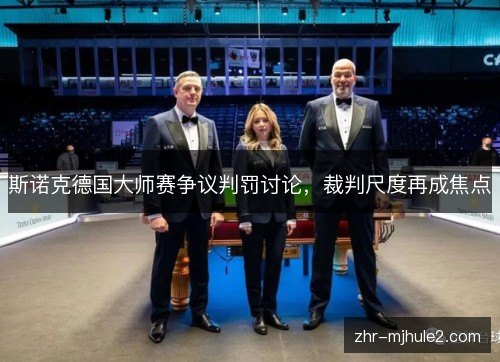 斯诺克德国大师赛争议判罚讨论，裁判尺度再成焦点